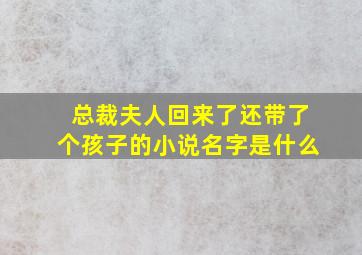 总裁夫人回来了还带了个孩子的小说名字是什么