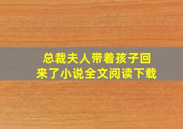 总裁夫人带着孩子回来了小说全文阅读下载