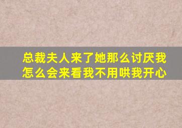 总裁夫人来了她那么讨厌我怎么会来看我不用哄我开心