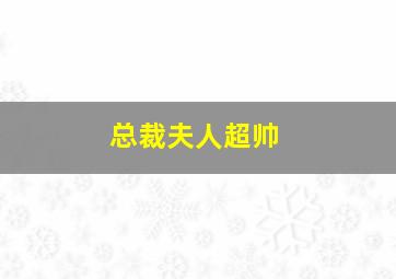 总裁夫人超帅