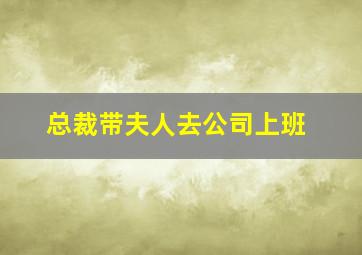 总裁带夫人去公司上班