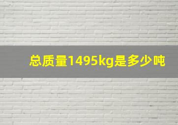 总质量1495kg是多少吨