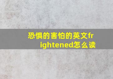 恐惧的害怕的英文frightened怎么读