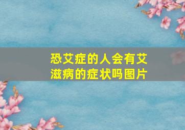 恐艾症的人会有艾滋病的症状吗图片