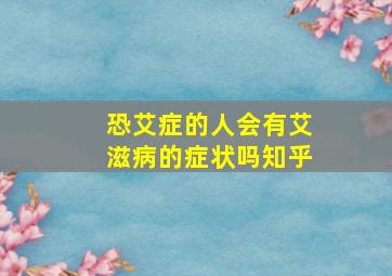 恐艾症的人会有艾滋病的症状吗知乎