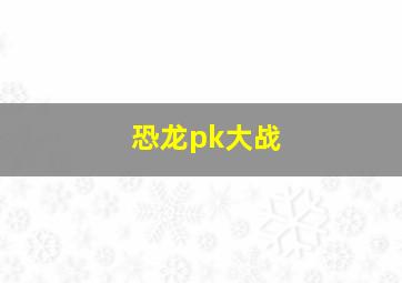 恐龙pk大战