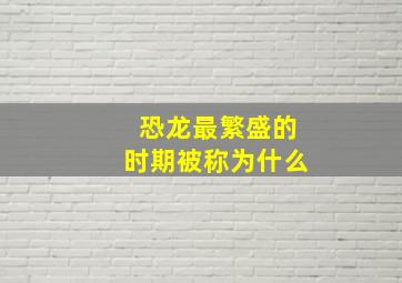 恐龙最繁盛的时期被称为什么