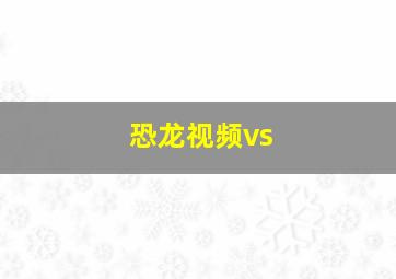 恐龙视频vs