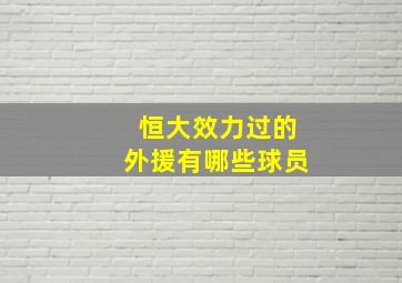 恒大效力过的外援有哪些球员