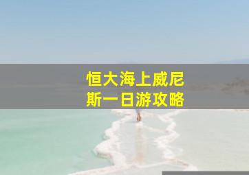 恒大海上威尼斯一日游攻略