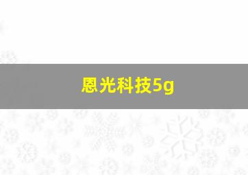 恩光科技5g