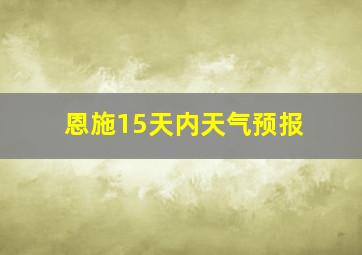 恩施15天内天气预报