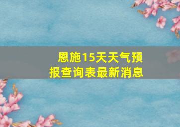 恩施15天天气预报查询表最新消息