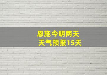 恩施今明两天天气预报15天