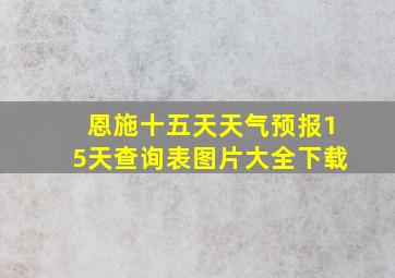 恩施十五天天气预报15天查询表图片大全下载