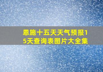 恩施十五天天气预报15天查询表图片大全集