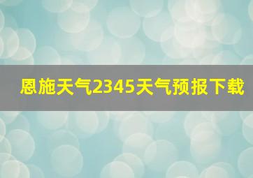 恩施天气2345天气预报下载