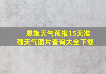 恩施天气预报15天准确天气图片查询大全下载