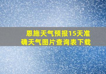 恩施天气预报15天准确天气图片查询表下载