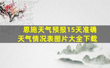 恩施天气预报15天准确天气情况表图片大全下载