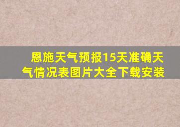 恩施天气预报15天准确天气情况表图片大全下载安装