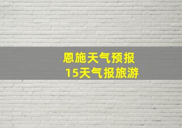 恩施天气预报15天气报旅游