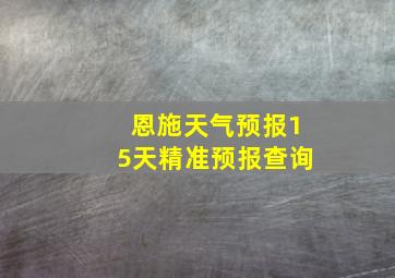 恩施天气预报15天精准预报查询