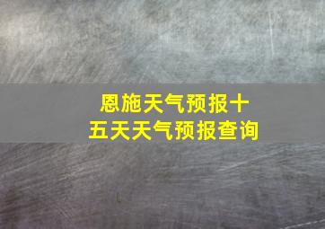 恩施天气预报十五天天气预报查询