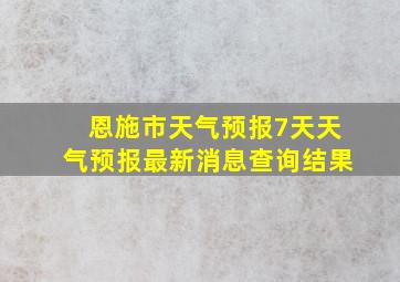 恩施市天气预报7天天气预报最新消息查询结果