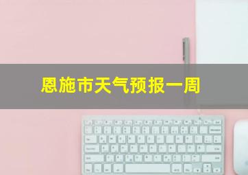 恩施市天气预报一周