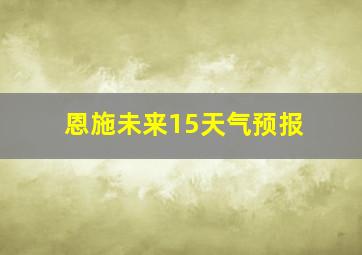 恩施未来15天气预报