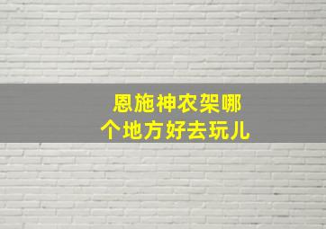 恩施神农架哪个地方好去玩儿