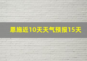 恩施近10天天气预报15天