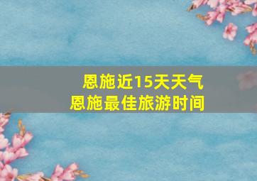 恩施近15天天气恩施最佳旅游时间