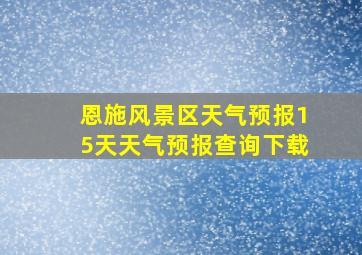 恩施风景区天气预报15天天气预报查询下载