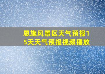 恩施风景区天气预报15天天气预报视频播放