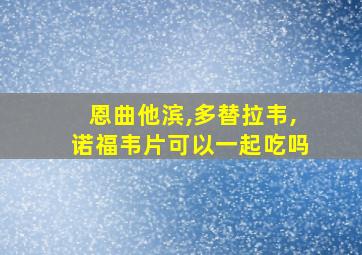 恩曲他滨,多替拉韦,诺福韦片可以一起吃吗