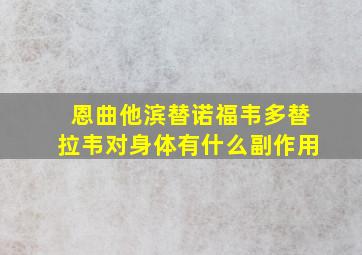 恩曲他滨替诺福韦多替拉韦对身体有什么副作用