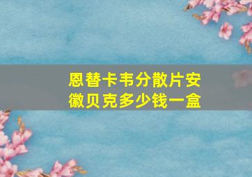 恩替卡韦分散片安徽贝克多少钱一盒