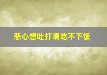 恶心想吐打嗝吃不下饭