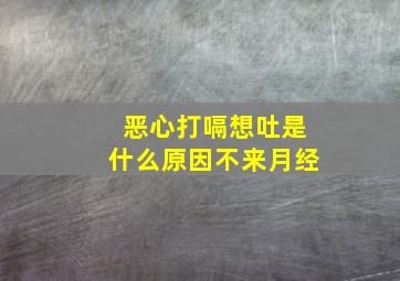 恶心打嗝想吐是什么原因不来月经