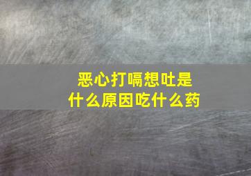 恶心打嗝想吐是什么原因吃什么药