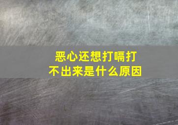 恶心还想打嗝打不出来是什么原因