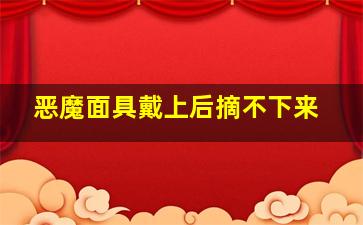 恶魔面具戴上后摘不下来