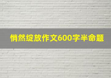 悄然绽放作文600字半命题