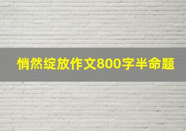 悄然绽放作文800字半命题