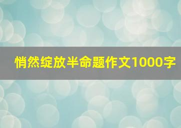 悄然绽放半命题作文1000字