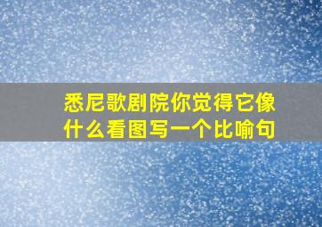 悉尼歌剧院你觉得它像什么看图写一个比喻句