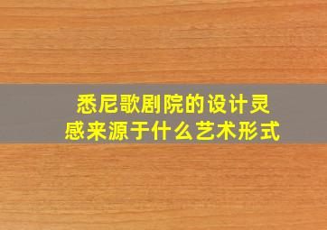 悉尼歌剧院的设计灵感来源于什么艺术形式