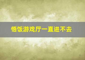 悟饭游戏厅一直进不去